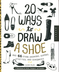 20 Ways to Draw A Shoe and 44 Other Sneakers, Slippers, Stilettos, and Slingbacks