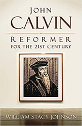 John Calvin Reformer for the 21st Century